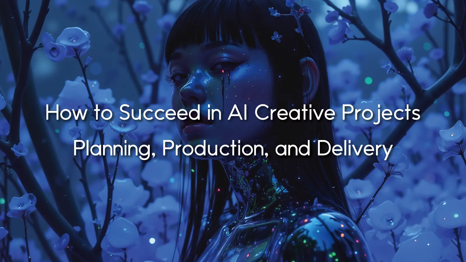 How to Succeed in AI Creative Projects: Planning, Production, and Delivery