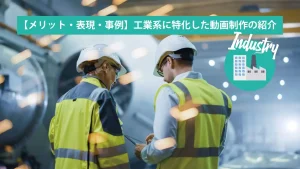 【メリット・表現・事例】工業系に特化した動画制作の紹介