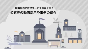 動画制作で市民サービスの向上を！公官庁の動画活用や事例の紹介